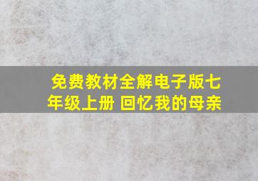 免费教材全解电子版七年级上册 回忆我的母亲